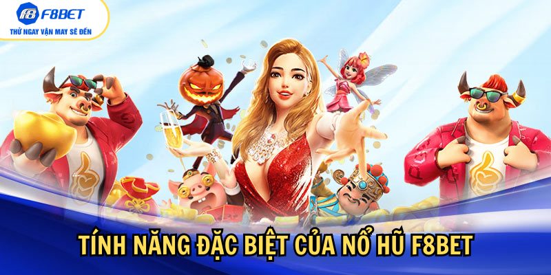 Nổ hũ tại F8bet cũng có nhiều tính năng đặc biệt 