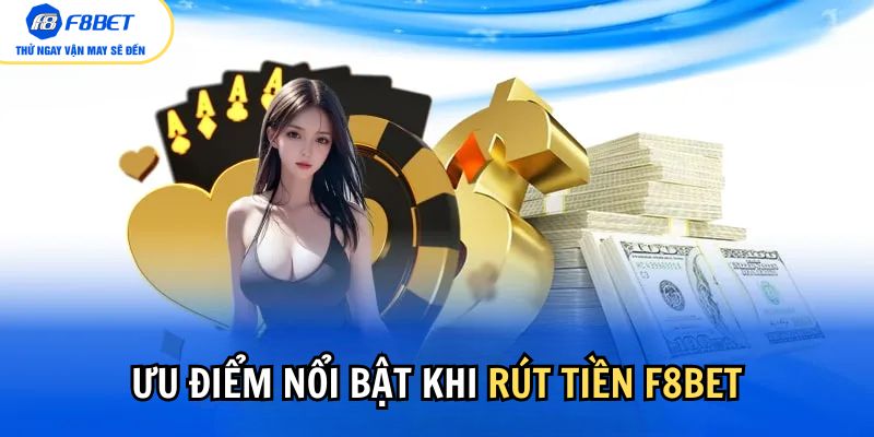 Khám phá các ưu điểm nổi bật khi thực hiện rút tiền F8bet